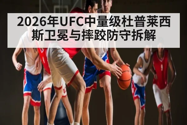 2026年UFC中量级杜普莱西斯卫冕与摔跤防守拆解