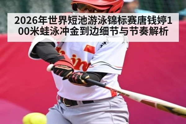 2026年世界短池游泳锦标赛唐钱婷100米蛙泳冲金到边细节与节奏解析